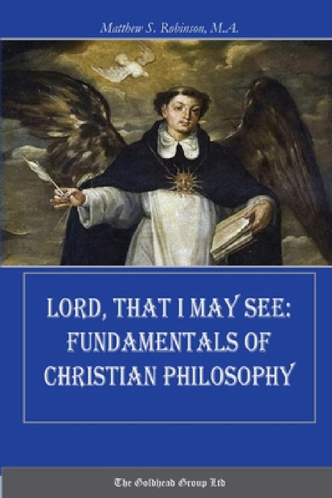 Lord, That I May See: Fundamentals of Christian Philosophy by Matthew Robinson