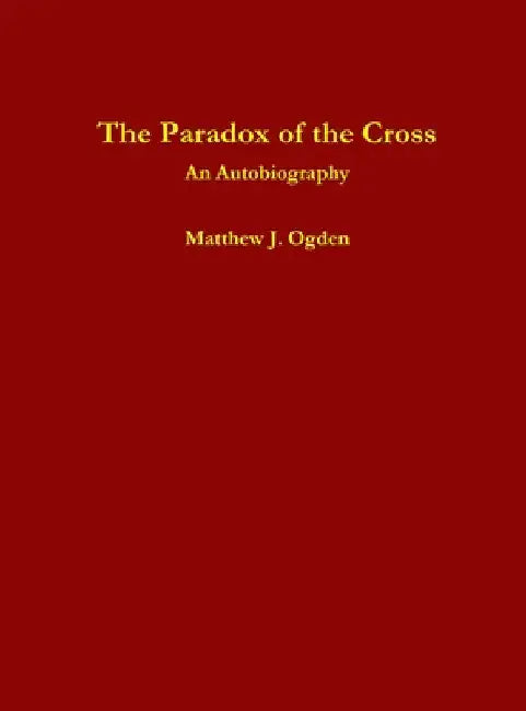 The Paradox of the Cross: An Autobiography by Matthew Ogden