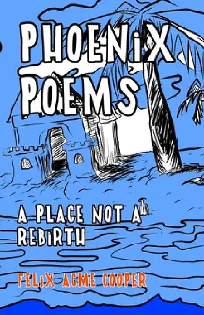 Phoenix Poems: A Place Not A Rebirth by Felix Cooper