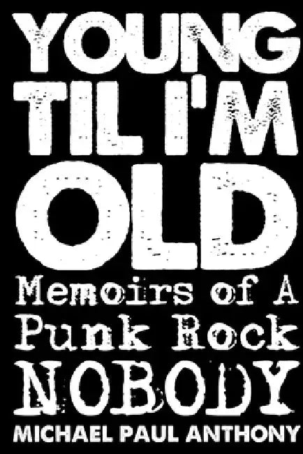 Young 'Til I'm Old: Memoirs of A Punk Rock Nobody by Michael Paul Anthony