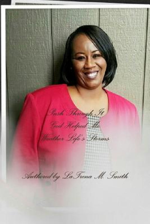 Push Through It: God Helped Me Weather Life's Storms by Latrena M. Smith