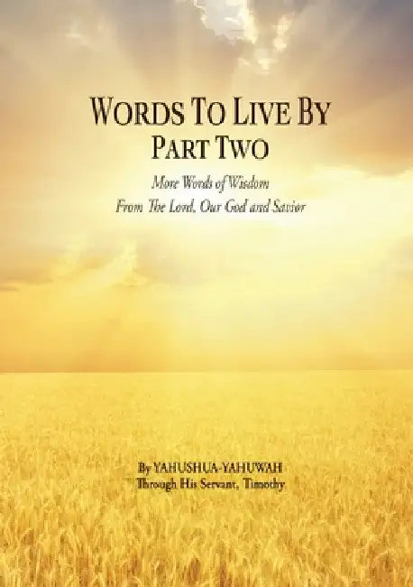 Words to Live By: Part Two: More Words of Wisdom From The Lord, Our God and Savior by Yahushua-Yahuwah