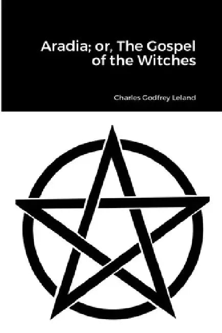 Aradia; or, The Gospel of the Witches by Charles Godfrey Leland