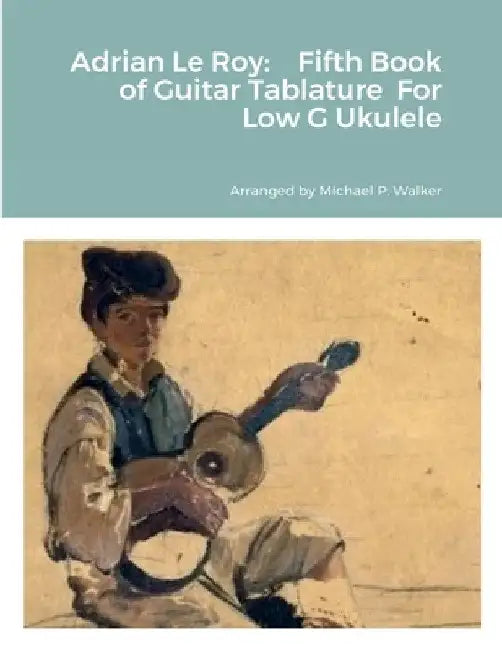 Adrian Le Roy: Fifth Book of Guitar Tablature For Low G Ukulele by Michael Walker