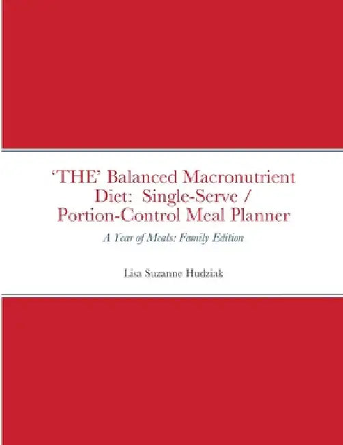 'THE' Balanced Macronutrient Diet: Single-Serve / Portion-Control Meal Planner: A Year of Meals: Family Edition by Lisa Suzanne Hudziak