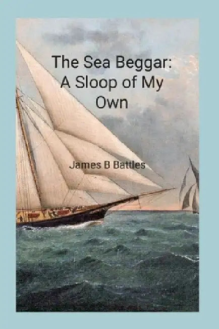 The Sea Beggar A Sloop of My Own by James Battles
