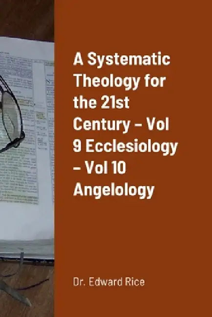 A Systematic Theology for the 21st Century - Vol 9 Ecclesiology - Vol 10 Angelology by Edward Rice