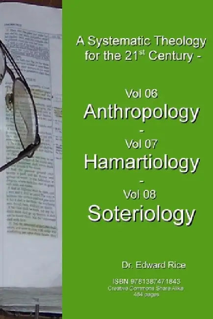 A Systematic Theology for the 21st Century - Vol 6 Anthropology - Vol 7 Hamartiology - Vol 8 Soteriology by Edward Rice