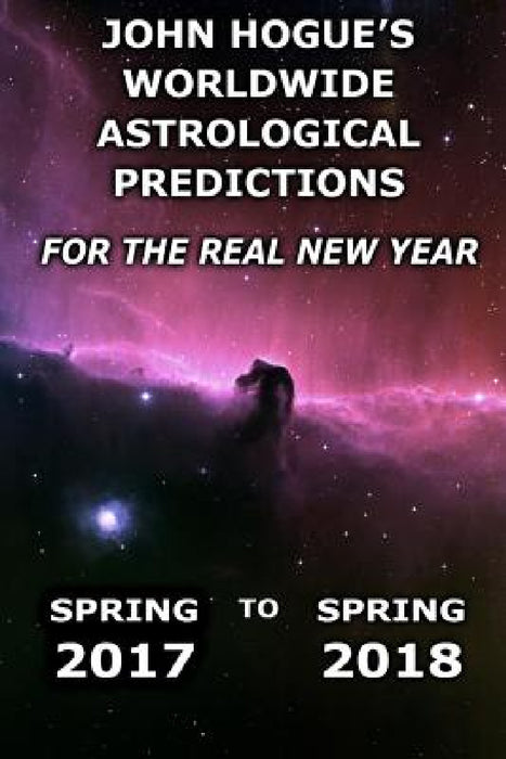 John Hogue's Worldwide Astrological Predictions for the Real New Year: Spring 2017 to Spring 2018 by John Hogue