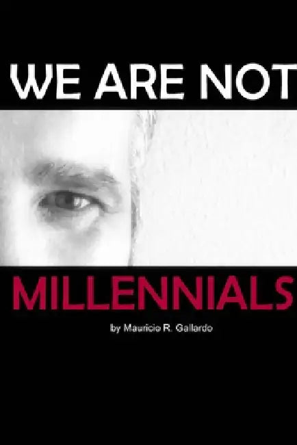 We are Not Millennials by Mauricio Gallardo C.