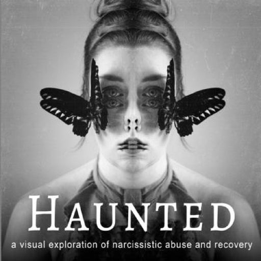 Haunted: a visual exploration of narcissistic abuse and recovery by Vanessa Skotnitsky