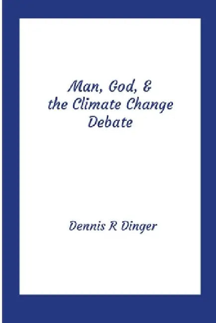Man, God, & the Climate Change Debate by Dennis Dinger