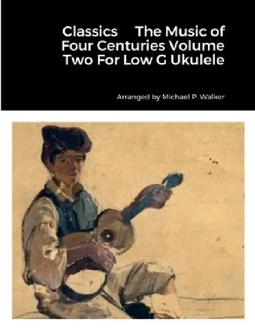 Classics The Music of Four Centuries Volume Two For Low G Ukulele by Michael Walker