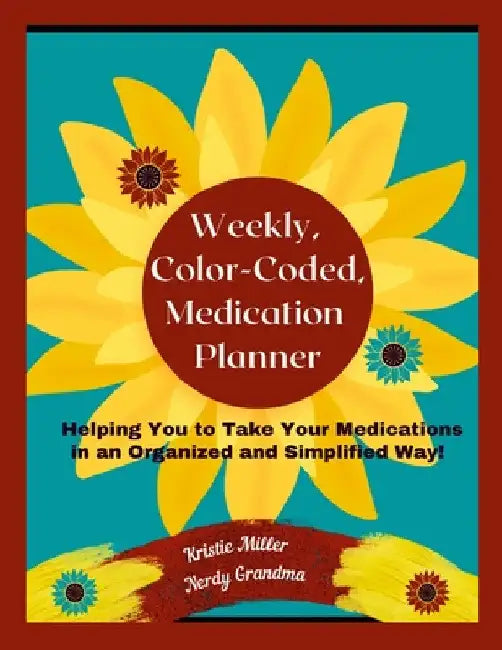 Weekly, Color-Coded, Medication Planner: Helping You to Take Your Medications in an Organized and Simplified Way! by Kristie Miller