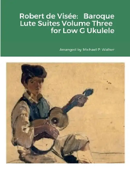 Robert de Visée: Baroque Lute Suites Volume Three for Low G Ukulele by Michael Walker