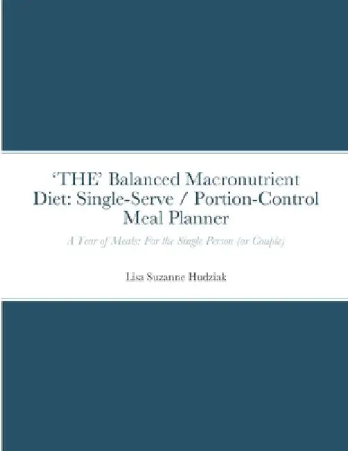 'THE' Balanced Macronutrient Diet: Single-Serve / Portion-Control Meal Planner: A Year of Meals: For the Single Person (or Couple) by Lisa Suzanne Hudziak