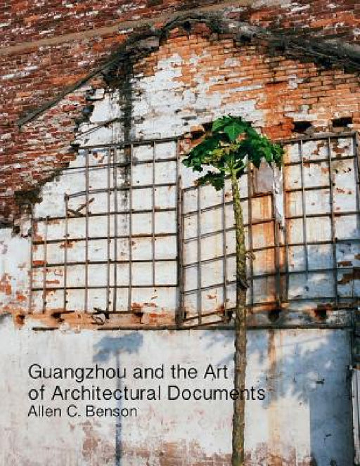 Guangzhou and the Art of Architectural Documents by Allen Benson