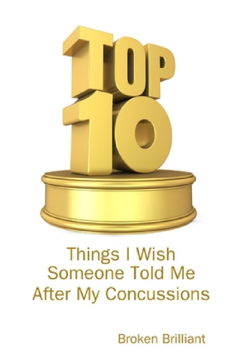 Top 10 Things I Wish Someone Told Me After My Concussions by Broken Brilliant