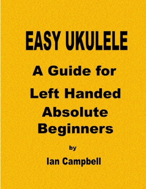 EASY UKULELE A Guide for Left Handed Absolute Beginners by Ian Campbell