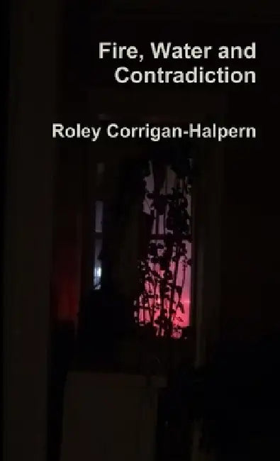 Fire, Water and Contradiction by Roley Corrigan-Halpern
