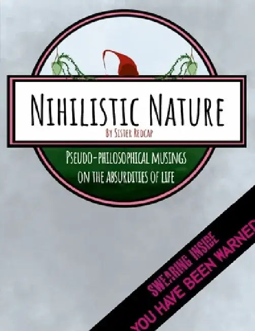 Nihilistic Nature: Pseudo-Philosophical Musings on the Absurdities of Life by Sara Murdock