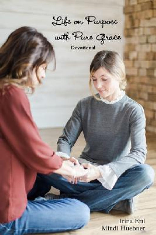 Life on Purpose with Pure Grace Devotional by Irina Ertl, Mindi Huebner