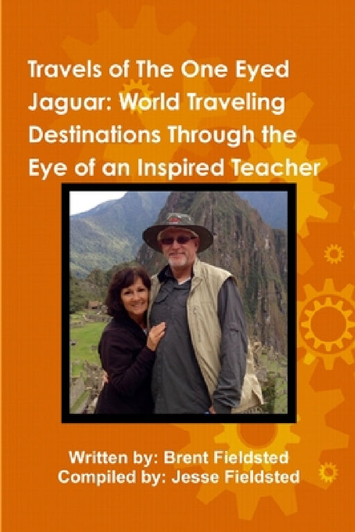 Travels of the One Eyed Jaguar: World Traveling Destinations Through the Eye of an Inspired Teacher by Brent Fieldsted