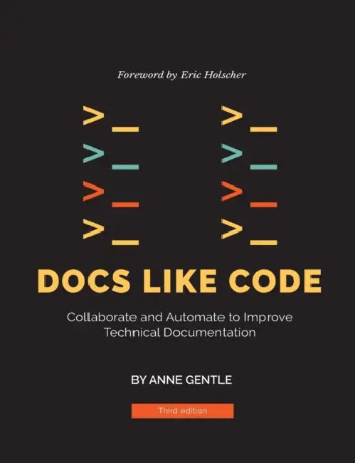 Docs Like Code: Collaborate and Automate to Improve Technical Documentation by Anne Gentle, Eric Holscher, Diane Skwish