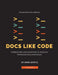 Docs Like Code: Collaborate and Automate to Improve Technical Documentation by Anne Gentle, Eric Holscher, Diane Skwish