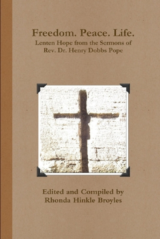 Freedom. Peace. Life. Lenten Hope from the Sermons of Rev. Dr. Henry Dobbs Pope by Rhonda Broyles