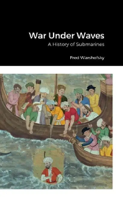 War Under Waves: A History of Submarines by Fred Warshofsky
