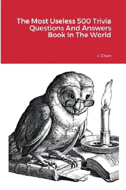 The Most Useless 500 Trivia Questions And Answers Book In The World by L. Chan