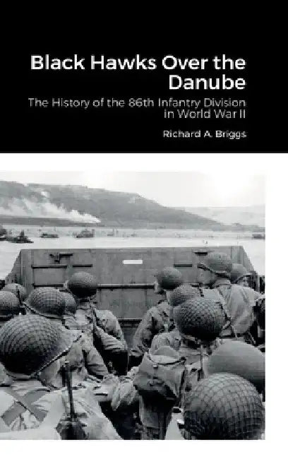 Black Hawks Over the Danube: The History of the 86th Infantry Division in World War II by Richard A. Briggs