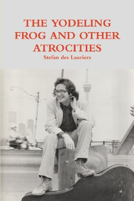 The Yodeling Frog and Other Atrocities by Stefan Des Lauriers