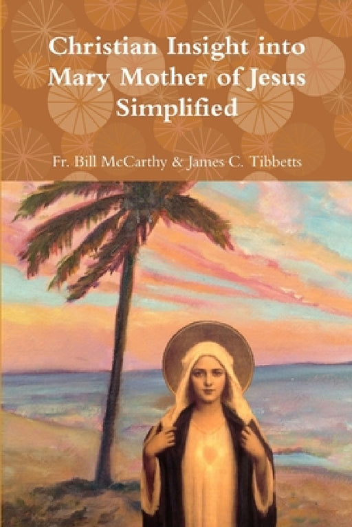 Christian Insight into Mary Mother of Jesus Simplified by Bill McCarthy &. James C. Tibbetts