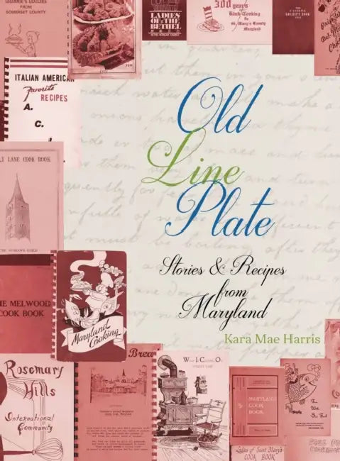 Old Line Plate: Stories & Recipes from Maryland by Kara Harris
