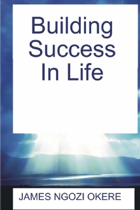 Building Success In Life by James Ngozi Okere