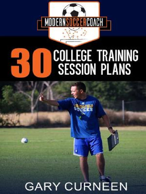 The Modern Soccer Coach: 30 College Training Session Plans by Gary Curneen