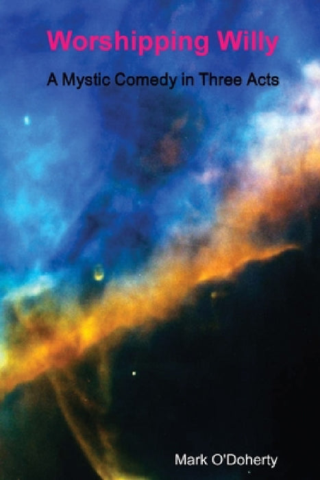 Worshipping Willy - A Mystic Comedy in Three Acts by Mark O'Doherty