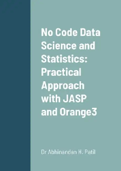 No Code Data Science and Statistics: Practical Approach with JASP and Orange3 by Abhinandan H. Patil