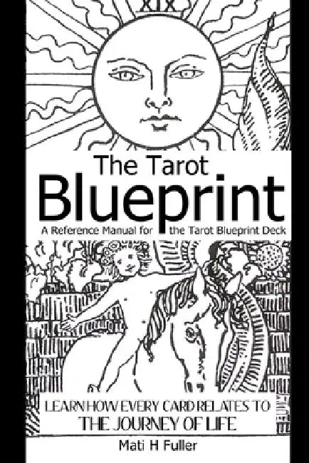 The Tarot Blueprint: Learn How Every Card Relates to the Journey of Life, a Reference Manual for the Tarot Blueprint Deck by Mati H. Fuller