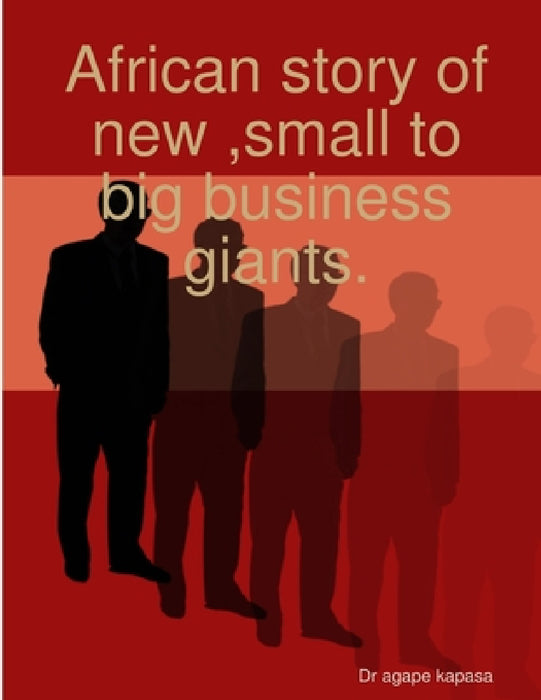 African story of new, small to big business giants. by Agape Kapasa