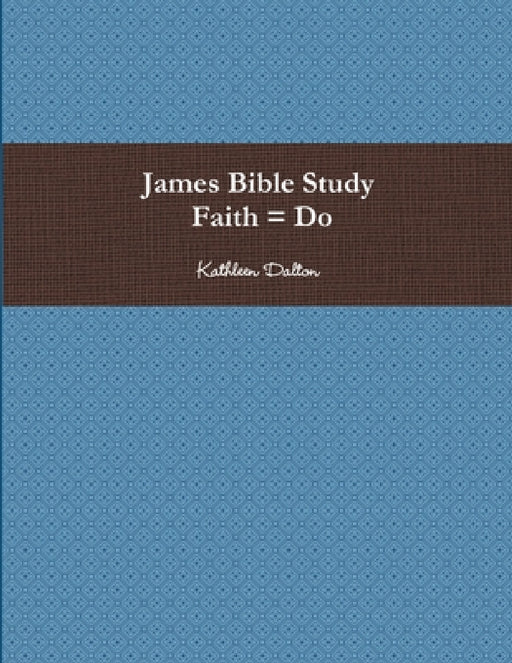 James Bible Study Faith = Do by Kathleen Dalton