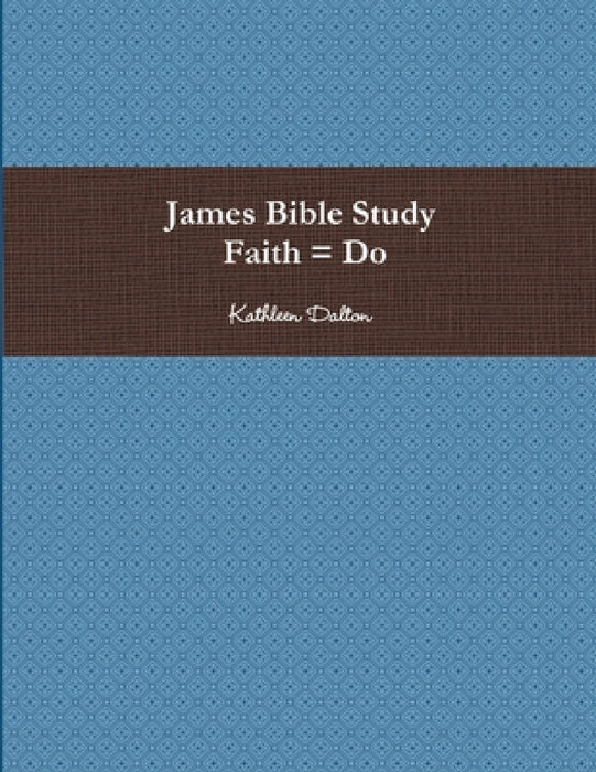 James Bible Study Faith = Do by Kathleen Dalton