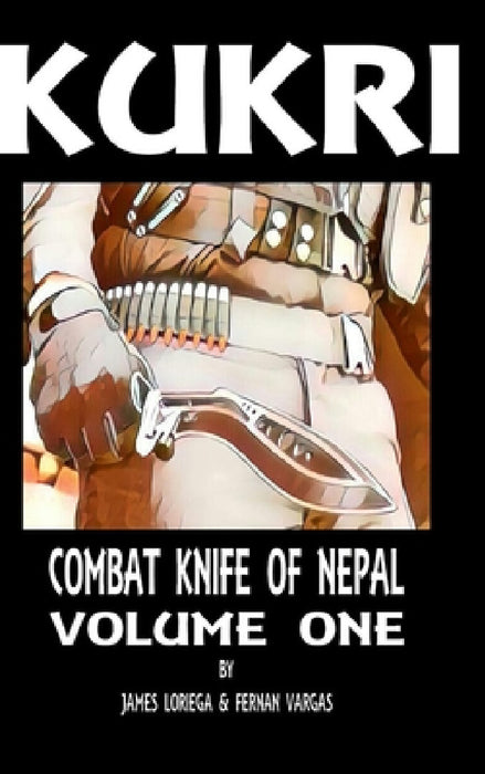 Kukri: Combat Knife of Nepal Volume One by Fernan Vargas, James Loriega