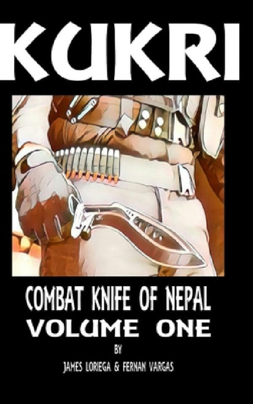 Kukri: Combat Knife of Nepal Volume One by Fernan Vargas, James Loriega