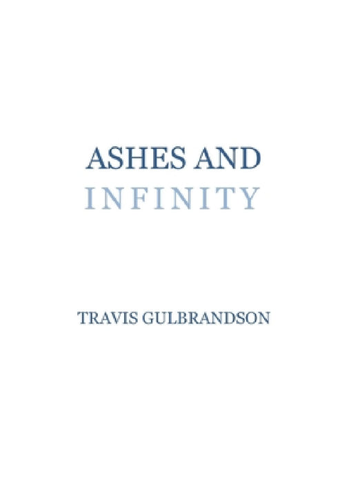Ashes and Infinity by Travis Gulbrandson