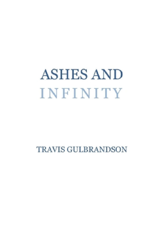 Ashes and Infinity by Travis Gulbrandson