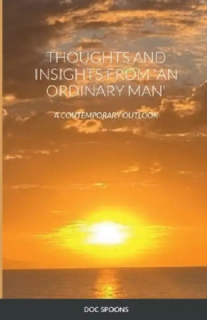 Thoughts and Insights from 'an Ordinary Man': A Contemporary Outlook by Doc Spoons