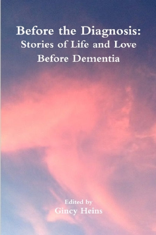 Before the Diagnosis: Stories of Life and Love Before Dementia by Gincy Heins